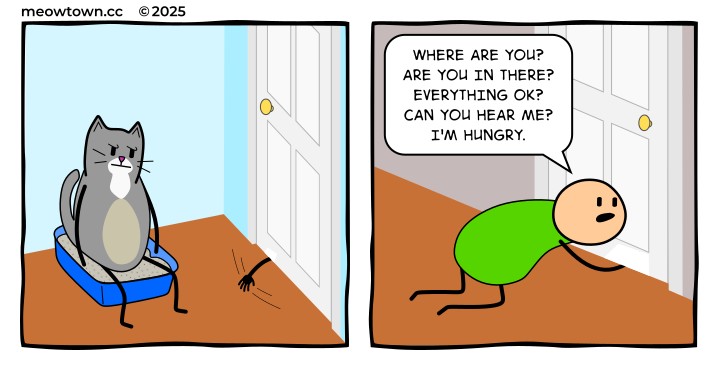 A two-panel comic inverting the classic 'cat paw under the bathroom door' trope. Panel one: inside the bathroom, a gray-and-white tabby cat sits in a blue litter box looking annoyed, while a human hand reaches frantically under the closed door. Panel two: outside the door, the bald human in a green shirt kneels on the floor, his cheek to the door, arm stretched under the door. Human: 'Where are you? Are you in there? Everything OK? Can you hear me? I'm hungry.'