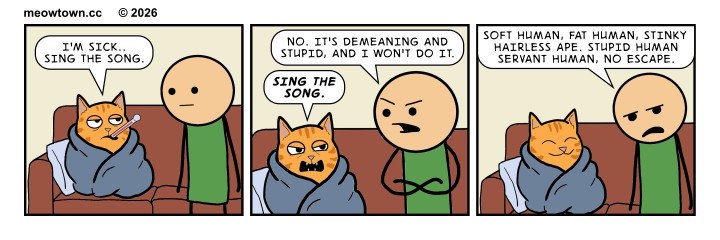 A three-panel MeowTown comic that parodies the 'Soft Kitty' bit from The Big Bang Theory — but with a sick cat demanding the song instead of a sick human, and the song's lyrics inverted into the cat's contempt for his caretaker. Panel one: Cheddar (an orange tabby cat) lies bundled in a gray blanket on a couch with half-lidded eyes and a thermometer in his mouth. The person in the green shirt stands beside the couch, expression neutral. Cheddar says weakly, 'I'm sick... sing the song.' Panel two: The shot tightens. The person crosses his arms and refuses defiantly: 'No. It's demeaning and stupid, and I won't do it.' Cheddar's pitiful demeanor drops entirely — eyes narrowed, fangs bared, head thrust forward in menace — and he commands, 'Sing the song.' Panel three: The shot widens back out. Cheddar is bundled up exactly as before, eyes closed in a pleased smile. The person stands beside him with a flat, defeated expression, singing: 'Soft human, fat human, stinky hairless ape. Stupid human servant human, no escape.' The lyrics scan to the same melody as the original Soft Kitty song. The joke: Cheddar has cast himself as the Sheldon Cooper of his household — rigid, demanding, requiring a specific ritual when ill — and his human, in the Penny role, complies because the love is real even when the song is contempt.