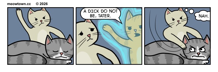 A three-panel MeowTown comic parodying the Force ghost trope from Star Wars. Panel one: Tater Tot, a buff tabby cat, rears up behind Loki, a gray tabby who is curled up asleep and unaware. Tater's front paw is raised high, claws out, ready to strike. Panel two: Tater pauses. The translucent blue-green ghost of Cheddar, an orange tabby cat who has passed away, has appeared beside him, rendered semi-transparent with his tabby markings ghosting through the spectral coloring. Cheddar's ghost delivers Yoda-inverted wisdom: 'A dick do not be, Tater.' Panel three: Tater thinks 'Nah,' and baps the sleeping Loki anyway. Loki's eyes snap open, ears back, teeth bared in betrayed alarm.